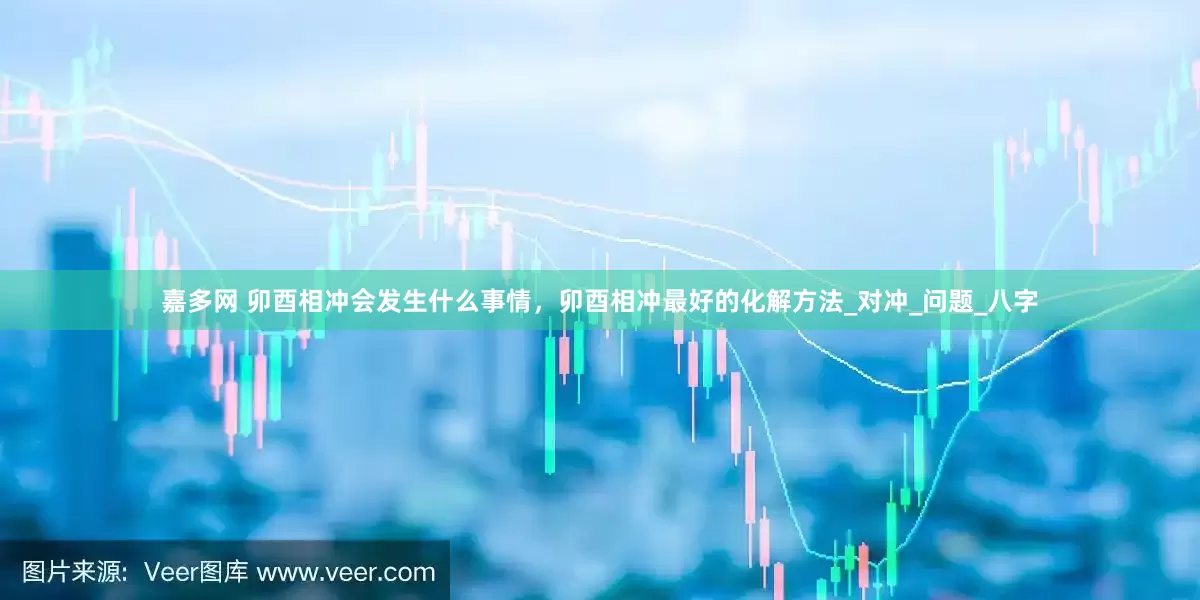 嘉多网 卯酉相冲会发生什么事情，卯酉相冲最好的化解方法_对冲_问题_八字