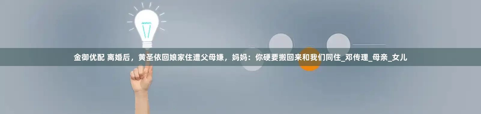 金御优配 离婚后，黄圣依回娘家住遭父母嫌，妈妈：你硬要搬回来和我们同住_邓传理_母亲_女儿