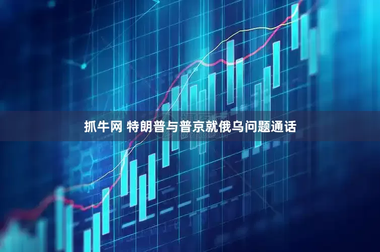 抓牛网 特朗普与普京就俄乌问题通话