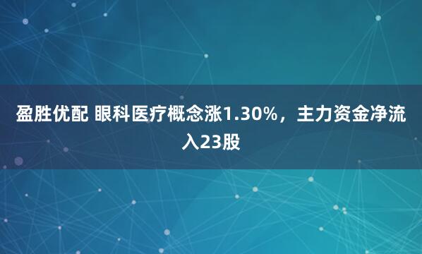 盈胜优配 眼科医疗概念涨1.30%，主力资金净流入23股