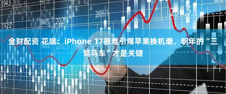 金财配资 花旗：iPhone 17很难引爆苹果换机潮，明年的“三驾马车”才是关键