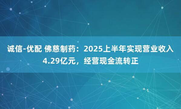 诚信-优配 佛慈制药：2025上半年实现营业收入4.29亿元，经营现金流转正