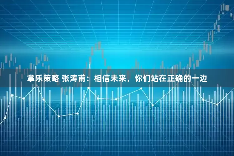 掌乐策略 张涛甫：相信未来，你们站在正确的一边