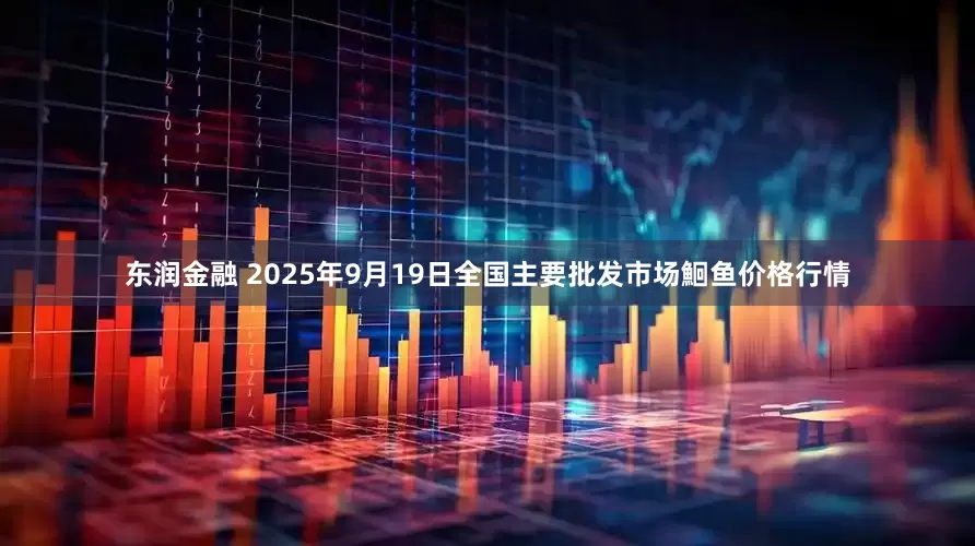 东润金融 2025年9月19日全国主要批发市场鮰鱼价格行情