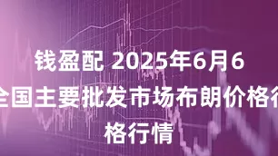 钱盈配 2025年6月6日全国主要批发市场布朗价格行情