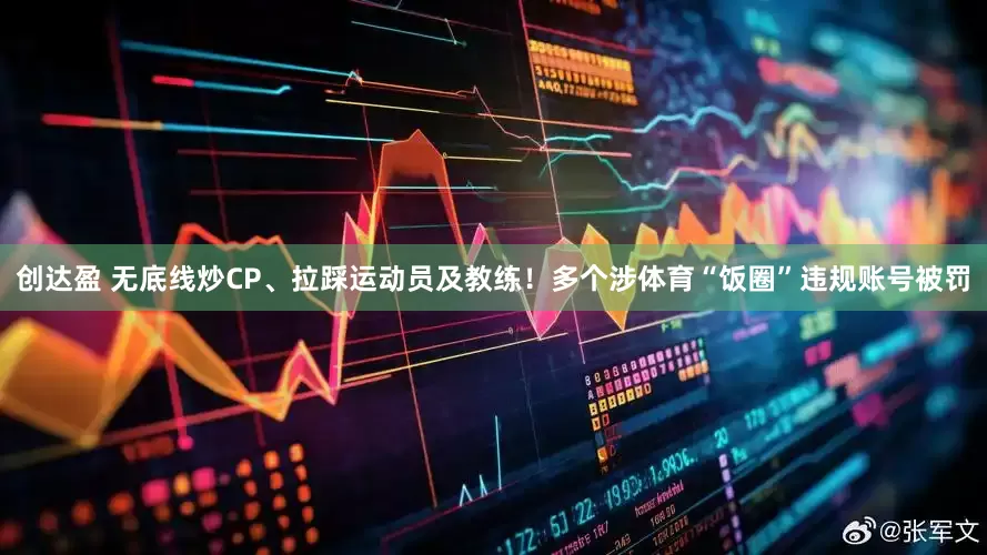 创达盈 无底线炒CP、拉踩运动员及教练！多个涉体育“饭圈”违规账号被罚