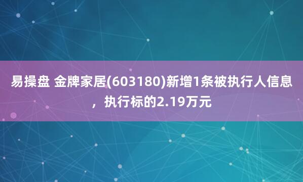 易操盘 金牌家居(603180)新增1条被执行人信息，执行标的2.19万元