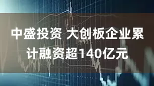 中盛投资 大创板企业累计融资超140亿元