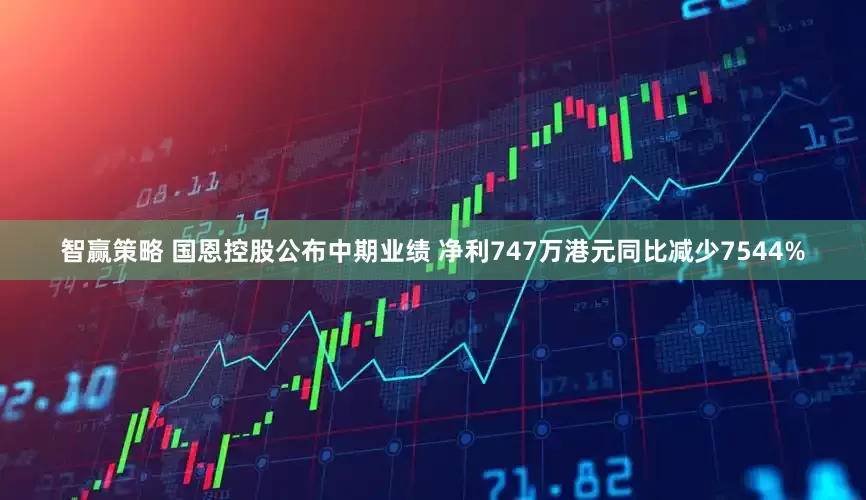 智赢策略 国恩控股公布中期业绩 净利747万港元同比减少7544%